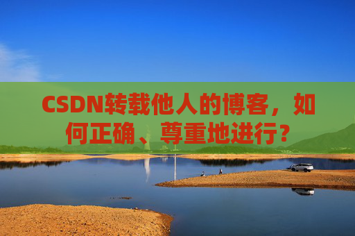 CSDN转载他人的博客，如何正确、尊重地进行？
