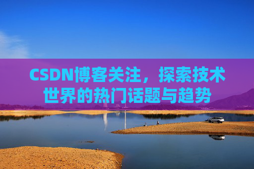 CSDN博客关注，探索技术世界的热门话题与趋势