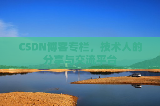 CSDN博客专栏，技术人的分享与交流平台